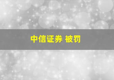 中信证券 被罚